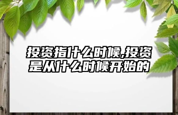 投資指什么時候,投資是從什么時候開始的