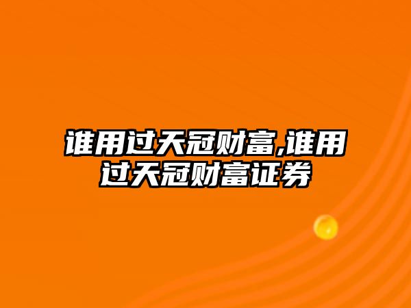 誰用過天冠財富,誰用過天冠財富證券