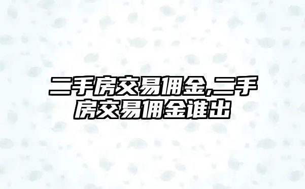 二手房交易傭金,二手房交易傭金誰出