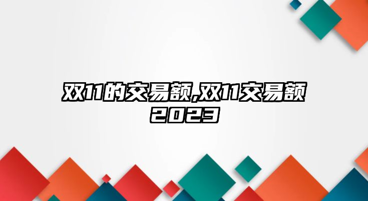 雙11的交易額,雙11交易額2023