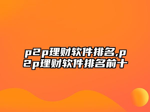 p2p理財軟件排名,p2p理財軟件排名前十