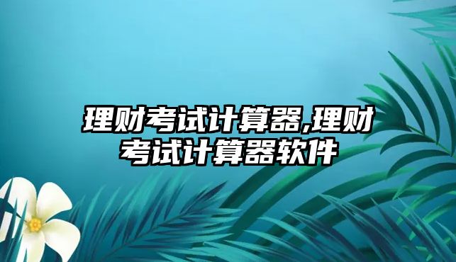 理財(cái)考試計(jì)算器,理財(cái)考試計(jì)算器軟件