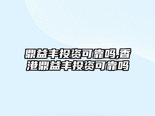 鼎益豐投資可靠嗎,香港鼎益豐投資可靠嗎