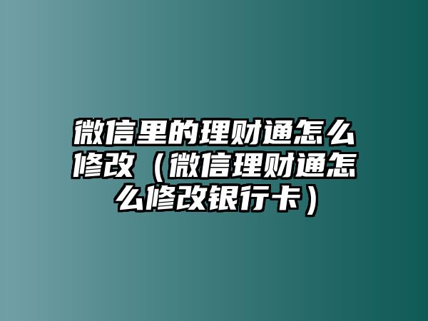 微信里的理財(cái)通怎么修改（微信理財(cái)通怎么修改銀行卡）