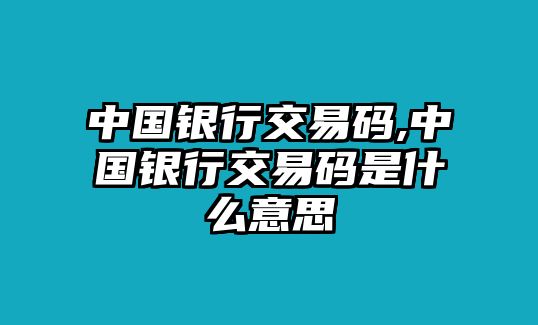 中國銀行交易碼,中國銀行交易碼是什么意思