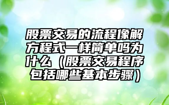 股票交易的流程像解方程式一樣簡單嗎為什么（股票交易程序包括哪些基本步驟）