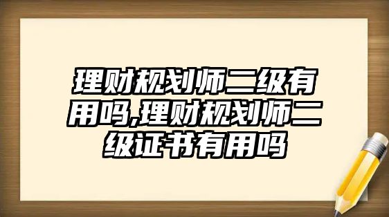 理財(cái)規(guī)劃師二級(jí)有用嗎,理財(cái)規(guī)劃師二級(jí)證書(shū)有用嗎