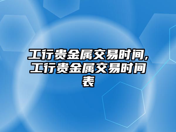 工行貴金屬交易時間,工行貴金屬交易時間表