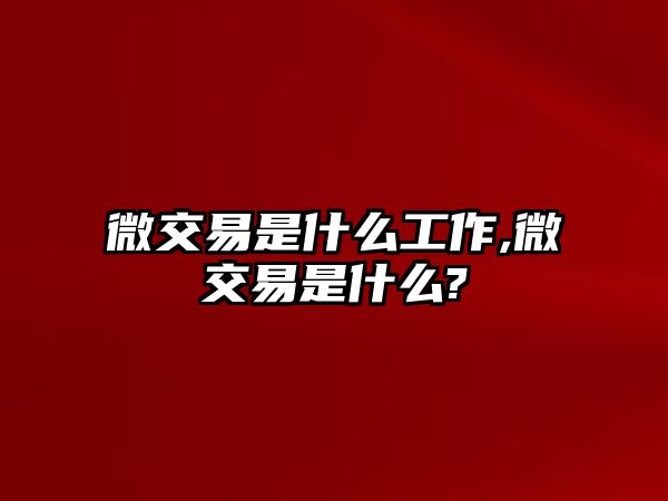 微交易是什么工作,微交易是什么?