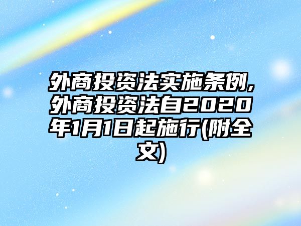 外商投資法實(shí)施條例,外商投資法自2020年1月1日起施行(附全文)