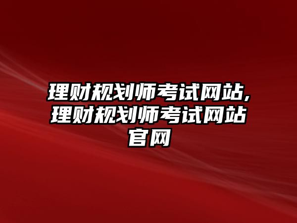 理財規(guī)劃師考試網(wǎng)站,理財規(guī)劃師考試網(wǎng)站官網(wǎng)