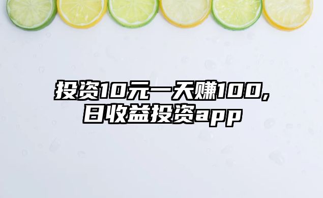 投資10元一天賺100,日收益投資app