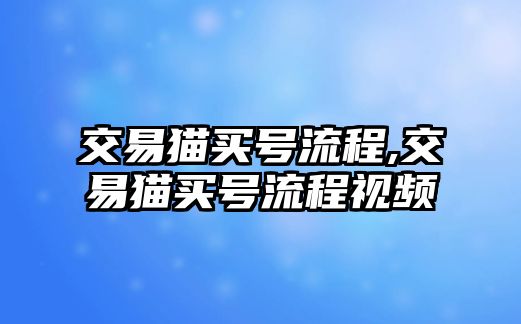 交易貓買號流程,交易貓買號流程視頻