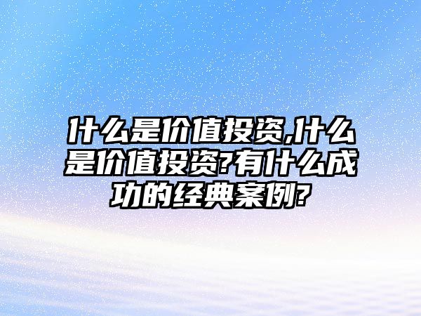 什么是價值投資,什么是價值投資?有什么成功的經(jīng)典案例?