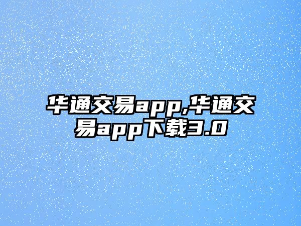 華通交易app,華通交易app下載3.0