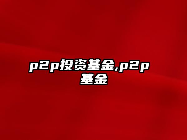 p2p投資基金,p2p 基金