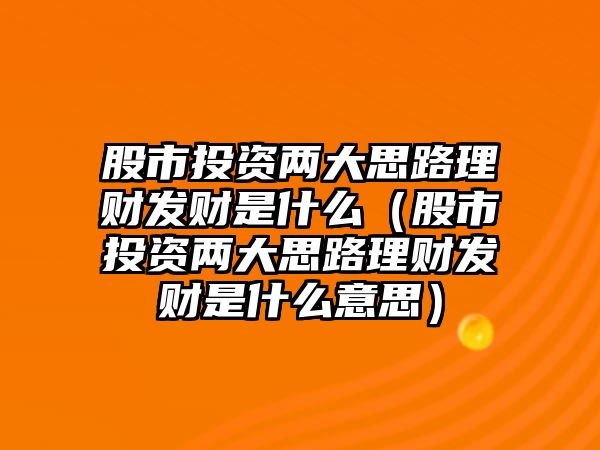 股市投資兩大思路理財發(fā)財是什么（股市投資兩大思路理財發(fā)財是什么意思）