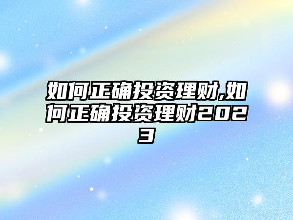 如何正確投資理財(cái),如何正確投資理財(cái)2023