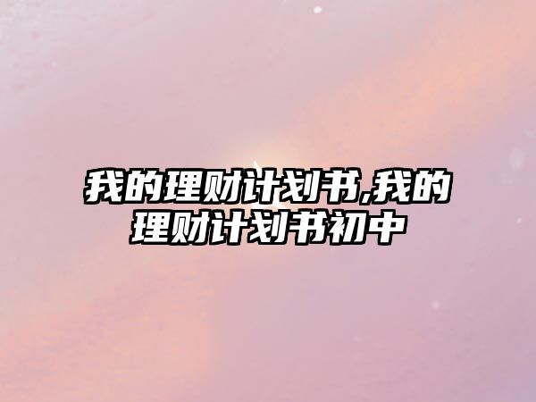 我的理財(cái)計(jì)劃書,我的理財(cái)計(jì)劃書初中