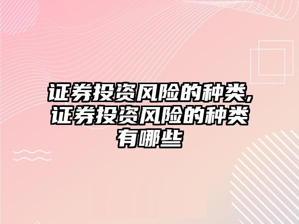 證券投資風(fēng)險的種類,證券投資風(fēng)險的種類有哪些