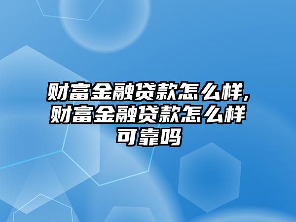 財富金融貸款怎么樣,財富金融貸款怎么樣可靠嗎