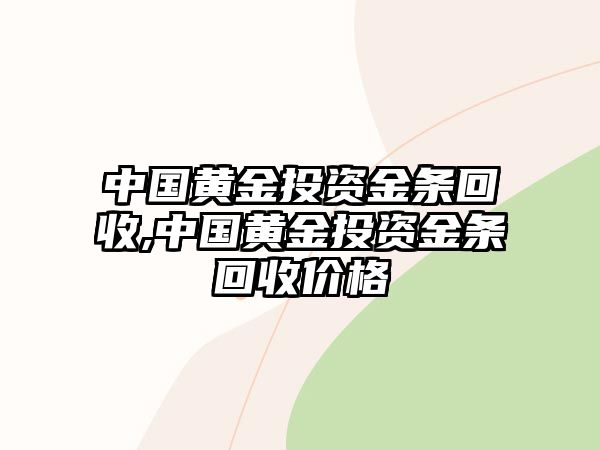 中國黃金投資金條回收,中國黃金投資金條回收價格