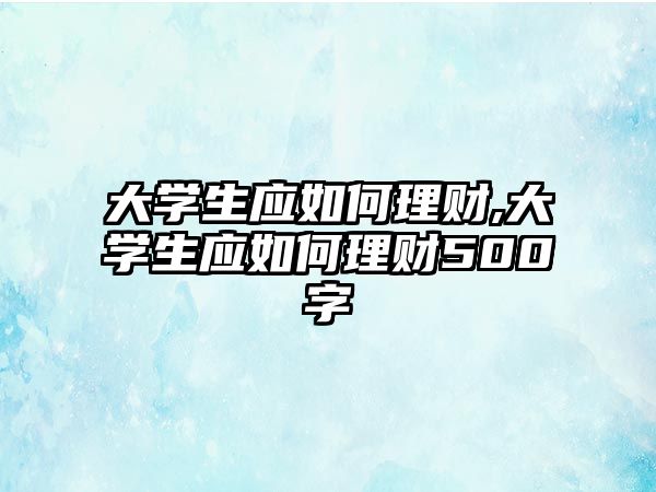 大學生應如何理財,大學生應如何理財500字