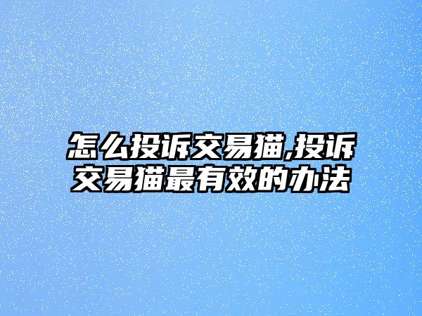 怎么投訴交易貓,投訴交易貓最有效的辦法