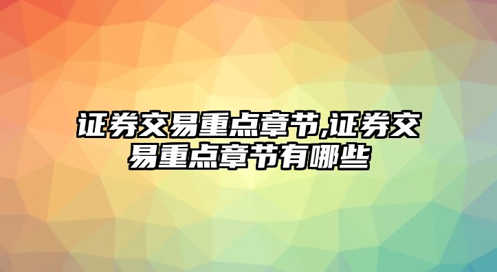 證券交易重點章節(jié),證券交易重點章節(jié)有哪些