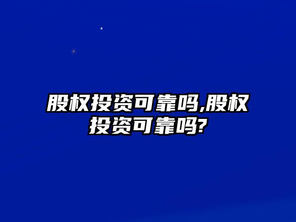 股權投資可靠嗎,股權投資可靠嗎?