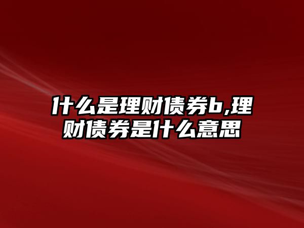 什么是理財(cái)債券b,理財(cái)債券是什么意思