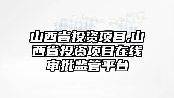 山西省投資項(xiàng)目,山西省投資項(xiàng)目在線審批監(jiān)管平臺(tái)