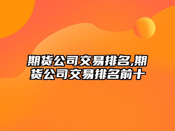 期貨公司交易排名,期貨公司交易排名前十