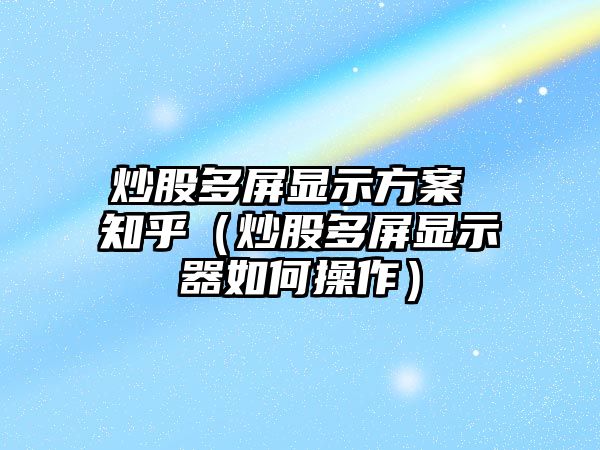 炒股多屏顯示方案 知乎（炒股多屏顯示器如何操作）