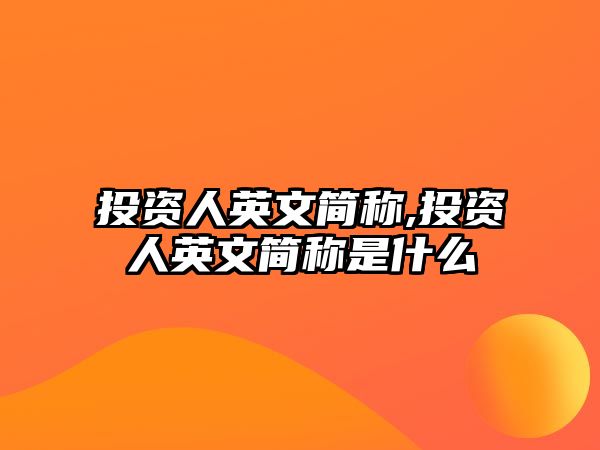 投資人英文簡(jiǎn)稱,投資人英文簡(jiǎn)稱是什么