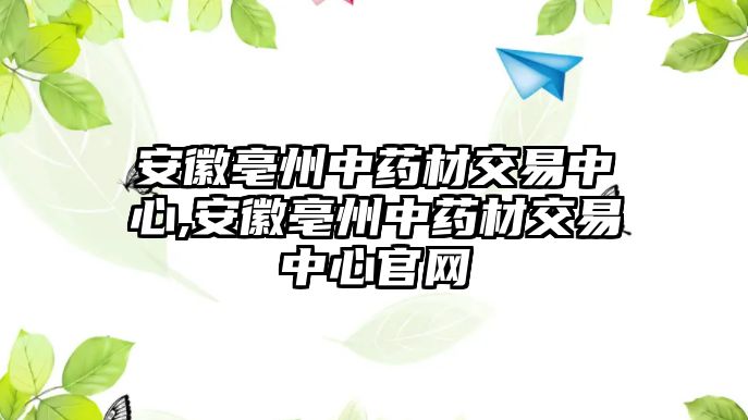 安徽亳州中藥材交易中心,安徽亳州中藥材交易中心官網(wǎng)