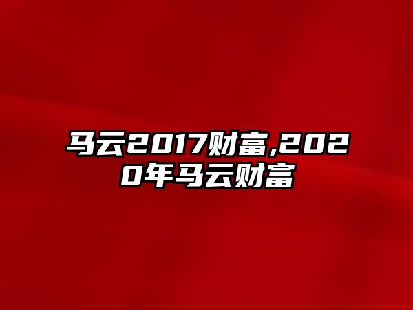 馬云2017財(cái)富,2020年馬云財(cái)富