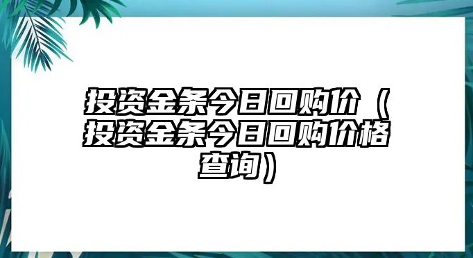 投資金條今日回購(gòu)價(jià)（投資金條今日回購(gòu)價(jià)格查詢）