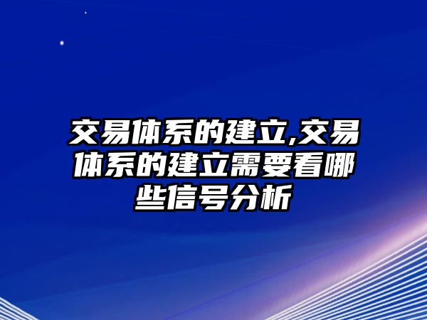 交易體系的建立,交易體系的建立需要看哪些信號(hào)分析