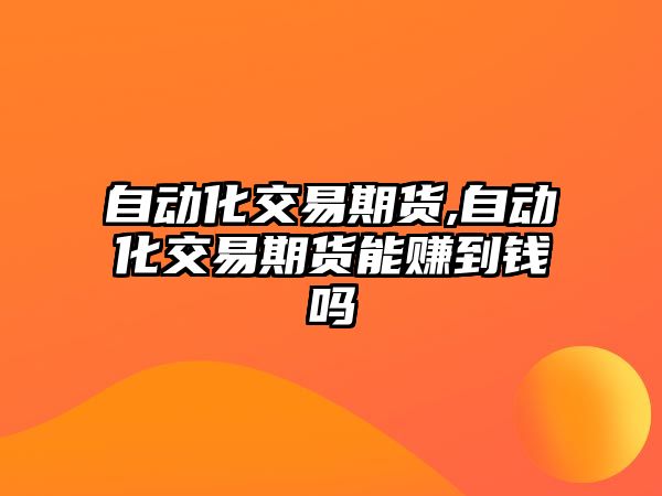 自動化交易期貨,自動化交易期貨能賺到錢嗎