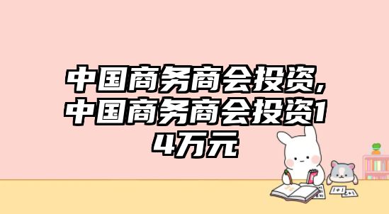 中國商務(wù)商會投資,中國商務(wù)商會投資14萬元