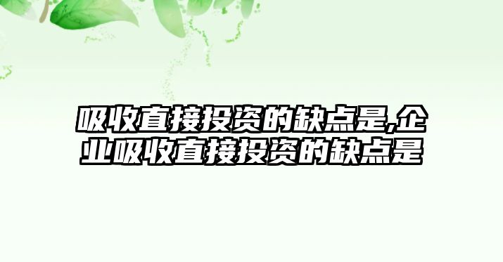 吸收直接投資的缺點(diǎn)是,企業(yè)吸收直接投資的缺點(diǎn)是