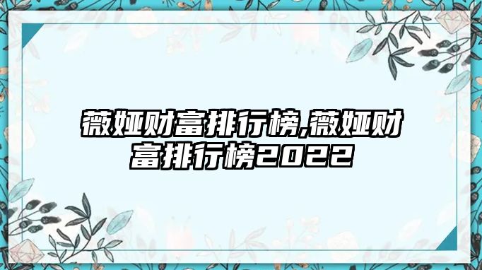 薇婭財(cái)富排行榜,薇婭財(cái)富排行榜2022