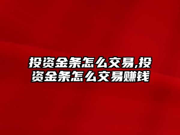 投資金條怎么交易,投資金條怎么交易賺錢