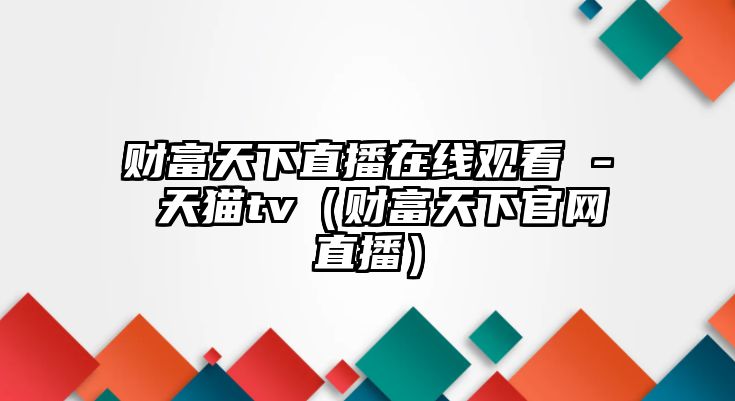 財(cái)富天下直播在線觀看 - 天貓tv（財(cái)富天下官網(wǎng)直播）