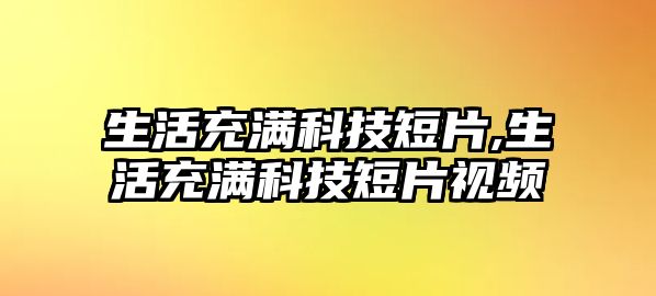 生活充滿科技短片,生活充滿科技短片視頻