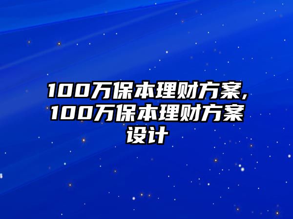 100萬(wàn)保本理財(cái)方案,100萬(wàn)保本理財(cái)方案設(shè)計(jì)