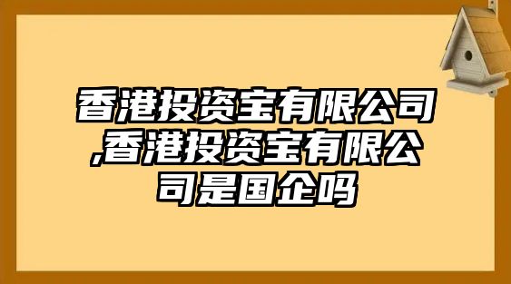 香港投資寶有限公司,香港投資寶有限公司是國(guó)企嗎