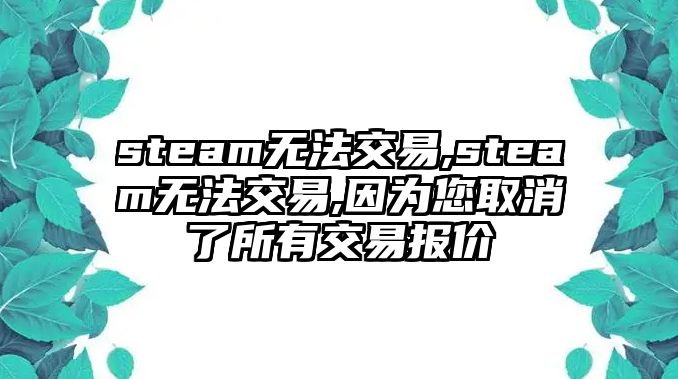 steam無法交易,steam無法交易,因為您取消了所有交易報價