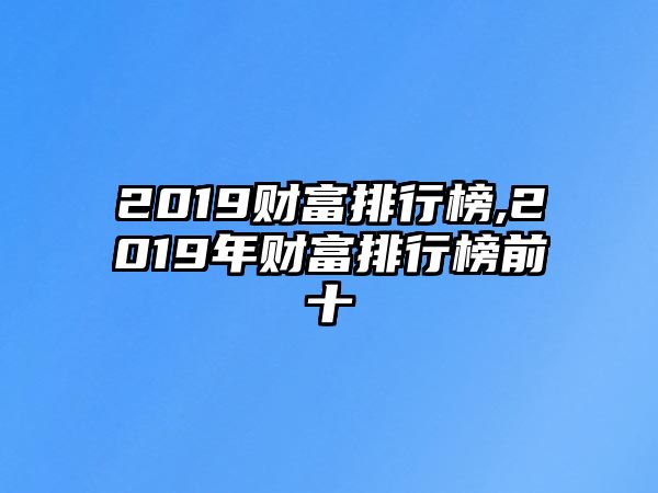 2019財(cái)富排行榜,2019年財(cái)富排行榜前十